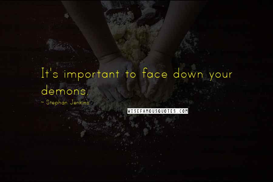 Stephan Jenkins Quotes: It's important to face down your demons.