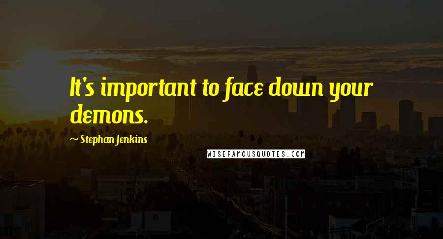 Stephan Jenkins Quotes: It's important to face down your demons.