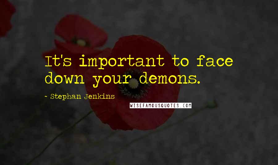 Stephan Jenkins Quotes: It's important to face down your demons.