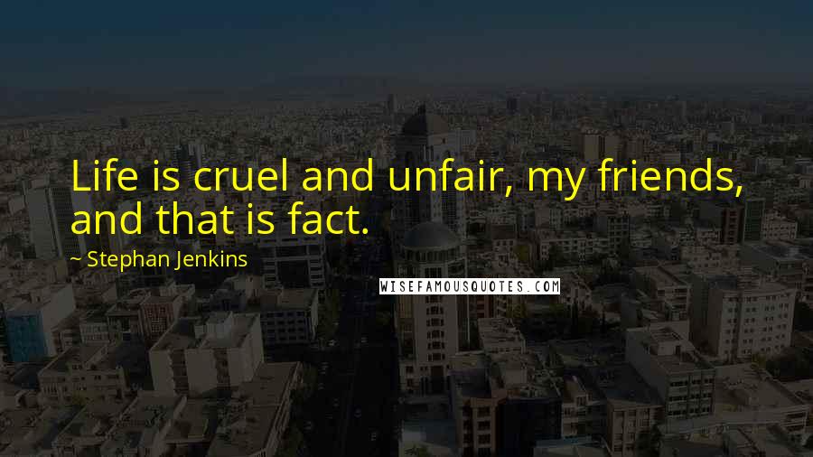 Stephan Jenkins Quotes: Life is cruel and unfair, my friends, and that is fact.