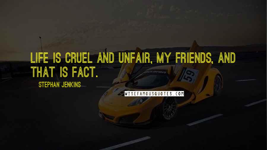 Stephan Jenkins Quotes: Life is cruel and unfair, my friends, and that is fact.