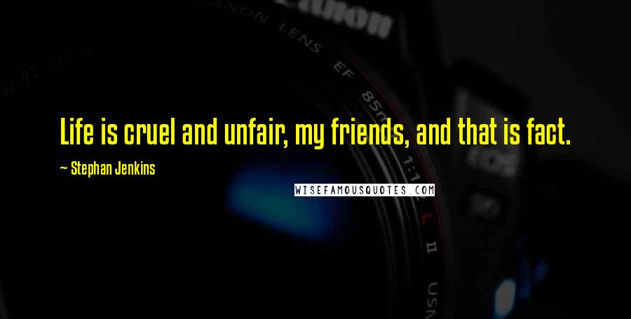 Stephan Jenkins Quotes: Life is cruel and unfair, my friends, and that is fact.