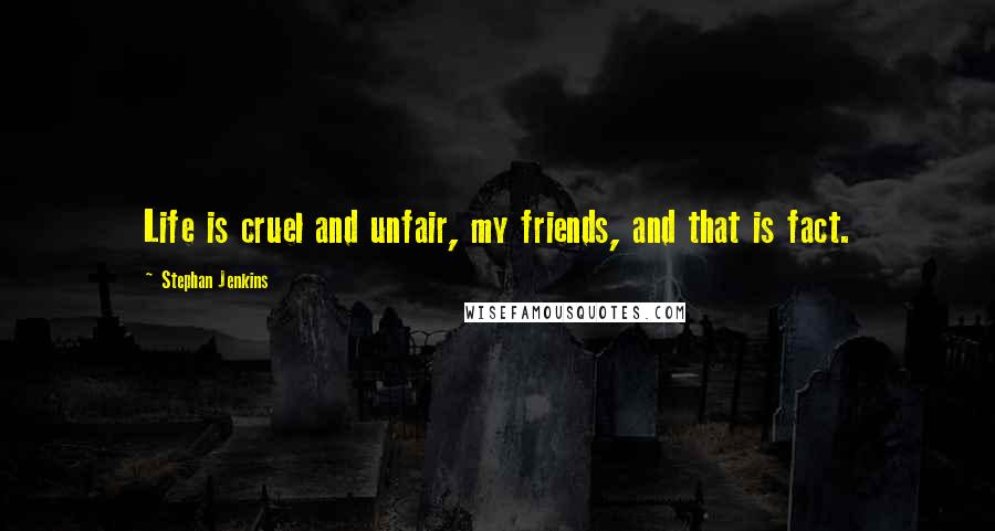 Stephan Jenkins Quotes: Life is cruel and unfair, my friends, and that is fact.