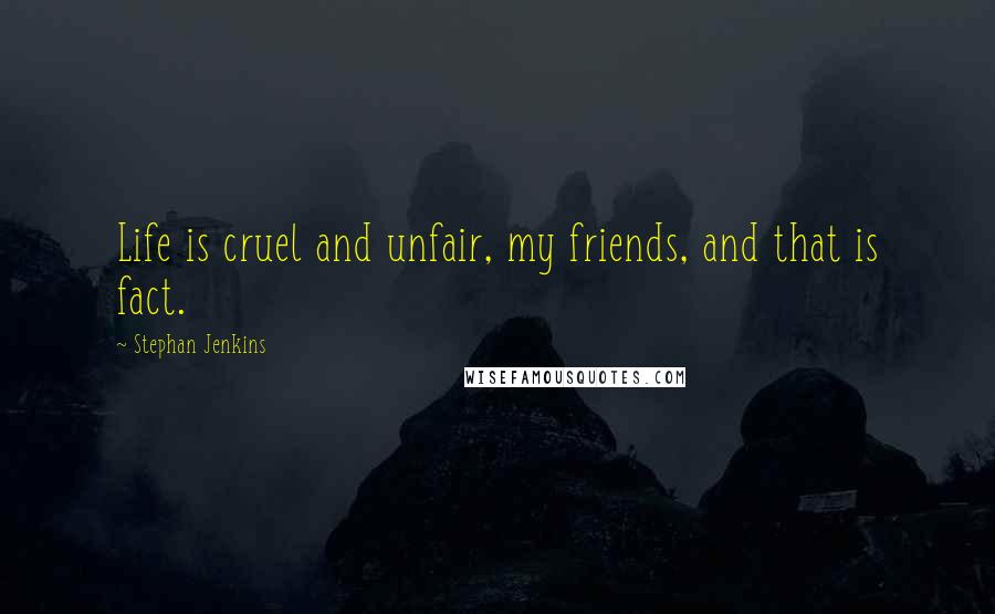 Stephan Jenkins Quotes: Life is cruel and unfair, my friends, and that is fact.