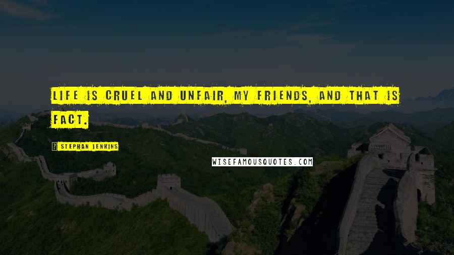 Stephan Jenkins Quotes: Life is cruel and unfair, my friends, and that is fact.