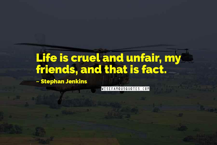 Stephan Jenkins Quotes: Life is cruel and unfair, my friends, and that is fact.