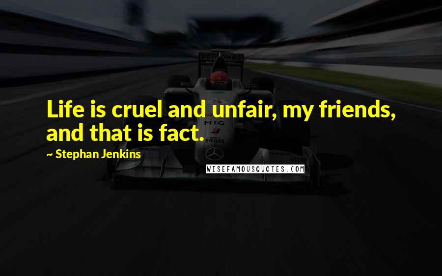 Stephan Jenkins Quotes: Life is cruel and unfair, my friends, and that is fact.