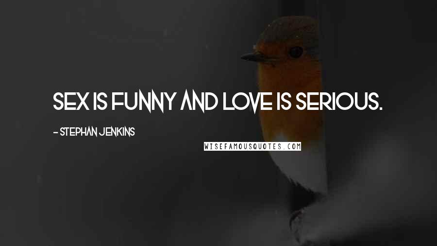 Stephan Jenkins Quotes: Sex is funny and love is serious.