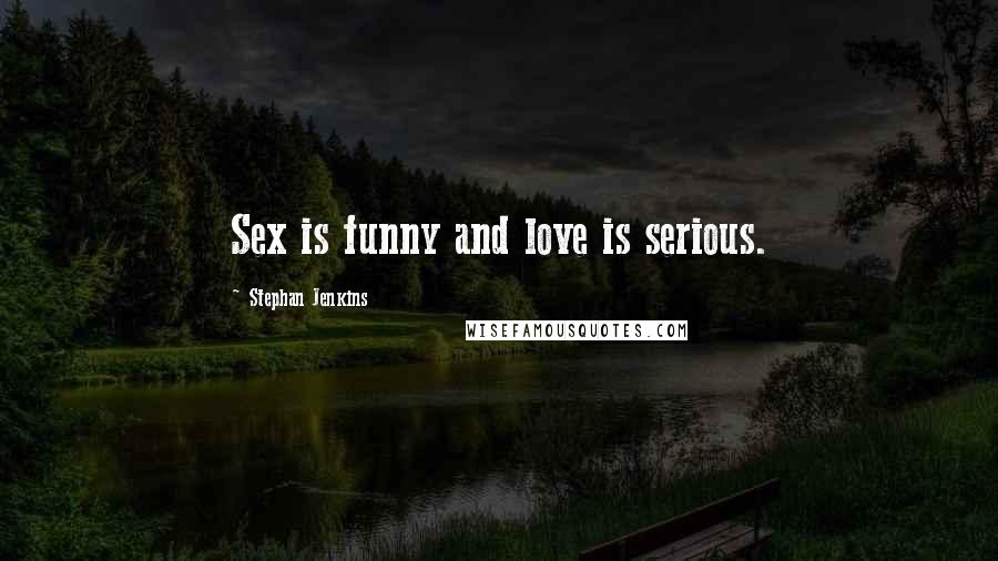Stephan Jenkins Quotes: Sex is funny and love is serious.