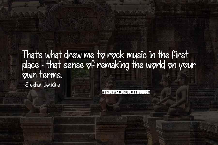 Stephan Jenkins Quotes: That's what drew me to rock music in the first place - that sense of remaking the world on your own terms.