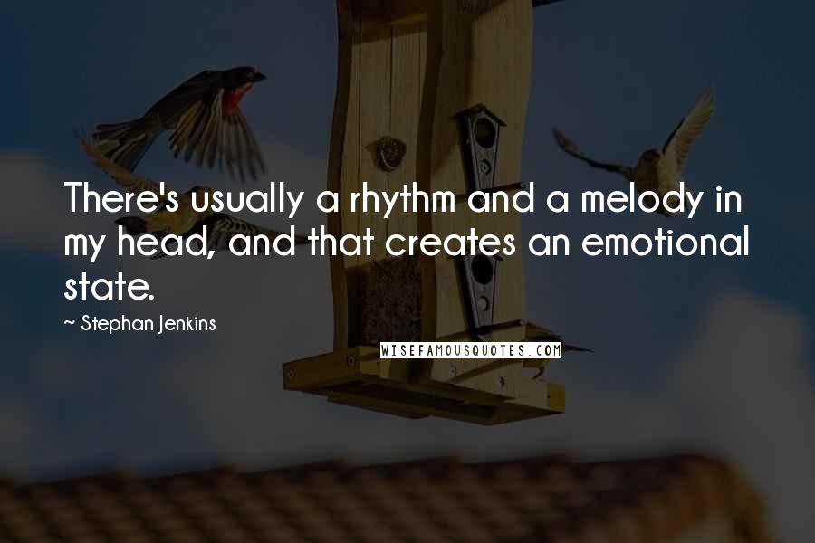 Stephan Jenkins Quotes: There's usually a rhythm and a melody in my head, and that creates an emotional state.