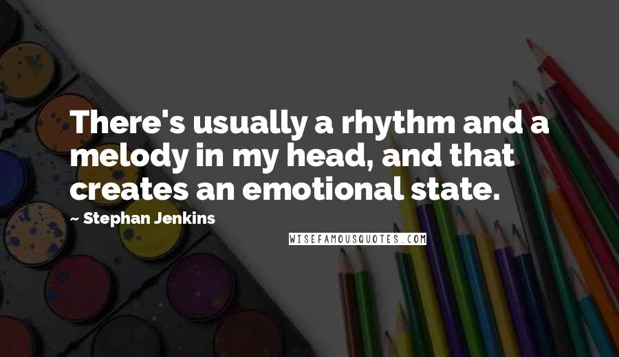 Stephan Jenkins Quotes: There's usually a rhythm and a melody in my head, and that creates an emotional state.