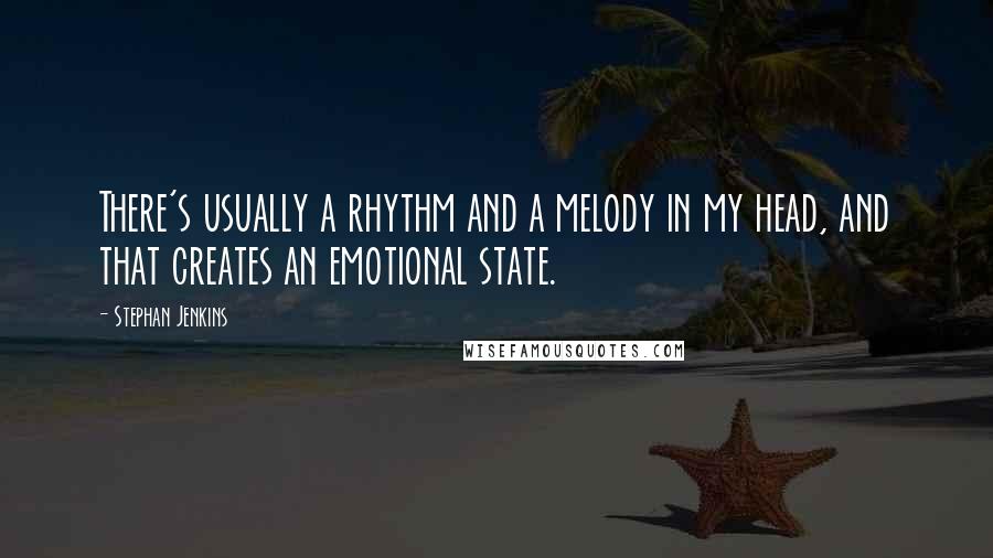 Stephan Jenkins Quotes: There's usually a rhythm and a melody in my head, and that creates an emotional state.