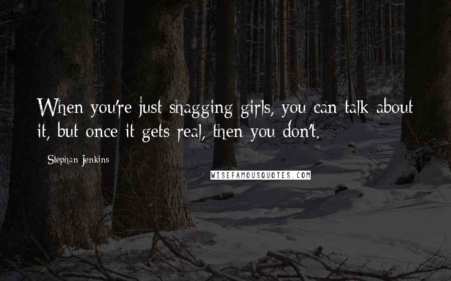 Stephan Jenkins Quotes: When you're just shagging girls, you can talk about it, but once it gets real, then you don't.