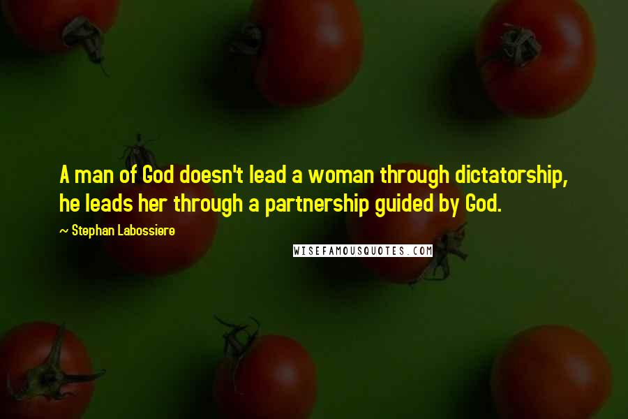 Stephan Labossiere Quotes: A man of God doesn't lead a woman through dictatorship, he leads her through a partnership guided by God.