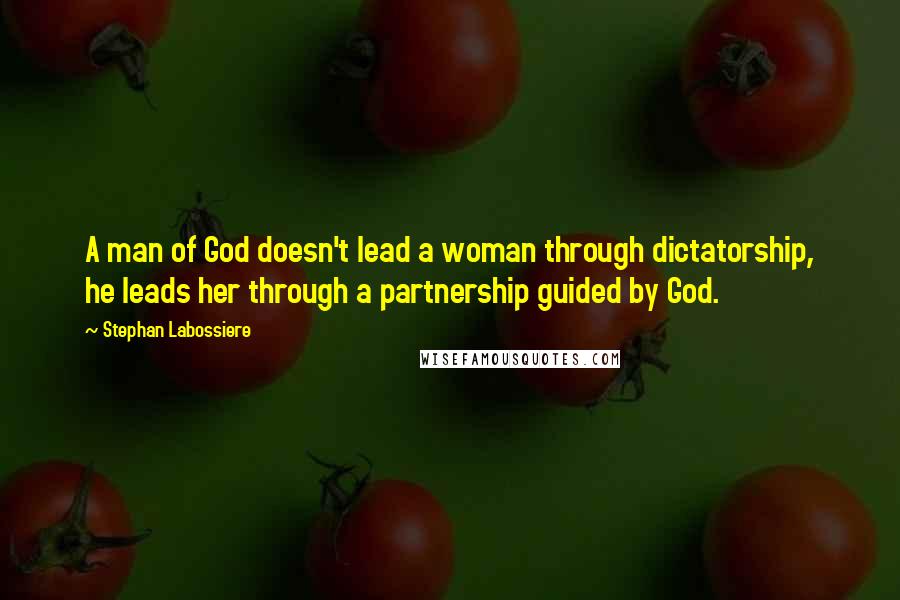 Stephan Labossiere Quotes: A man of God doesn't lead a woman through dictatorship, he leads her through a partnership guided by God.