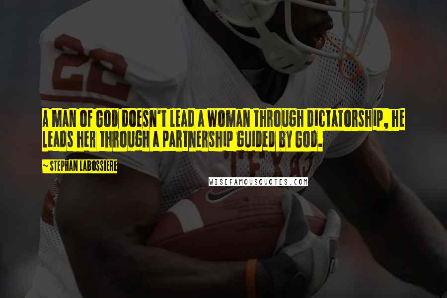 Stephan Labossiere Quotes: A man of God doesn't lead a woman through dictatorship, he leads her through a partnership guided by God.