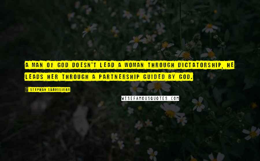 Stephan Labossiere Quotes: A man of God doesn't lead a woman through dictatorship, he leads her through a partnership guided by God.