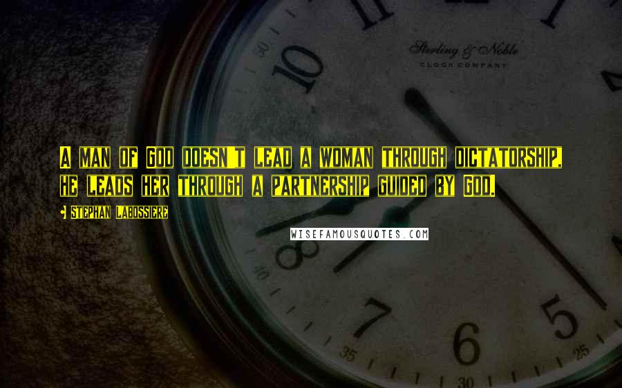 Stephan Labossiere Quotes: A man of God doesn't lead a woman through dictatorship, he leads her through a partnership guided by God.