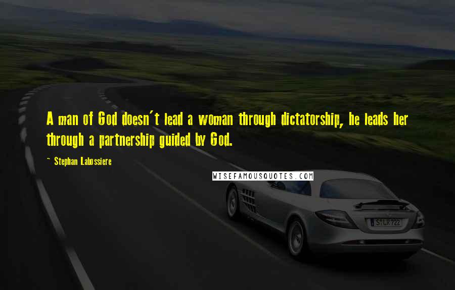 Stephan Labossiere Quotes: A man of God doesn't lead a woman through dictatorship, he leads her through a partnership guided by God.