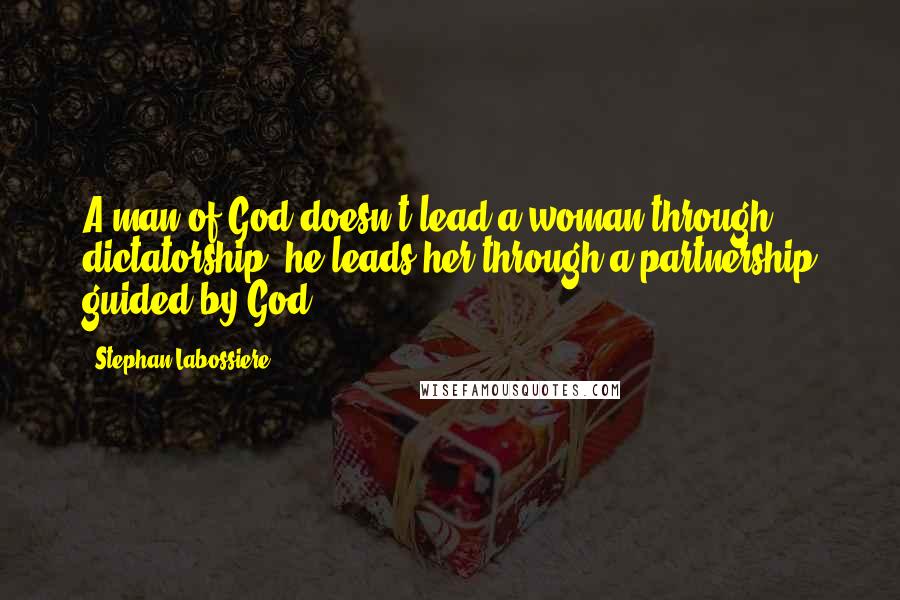 Stephan Labossiere Quotes: A man of God doesn't lead a woman through dictatorship, he leads her through a partnership guided by God.