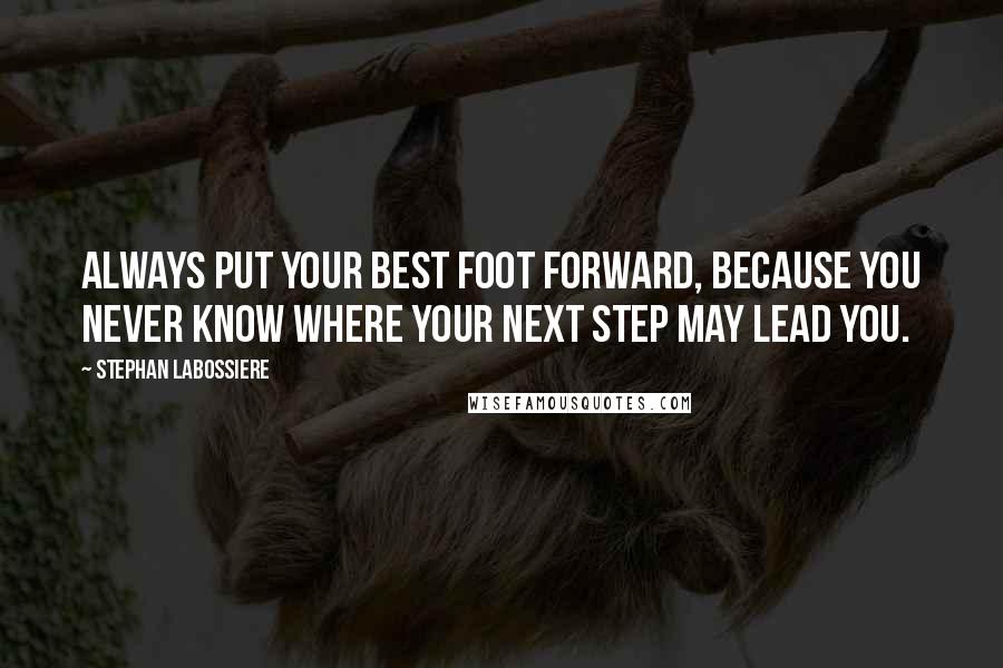 Stephan Labossiere Quotes: Always put your best foot forward, because you never know where your next step may lead you.