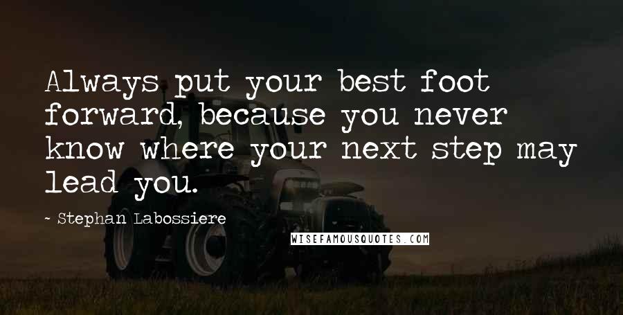 Stephan Labossiere Quotes: Always put your best foot forward, because you never know where your next step may lead you.