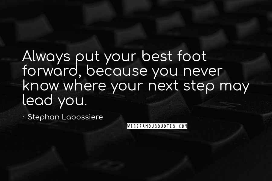 Stephan Labossiere Quotes: Always put your best foot forward, because you never know where your next step may lead you.