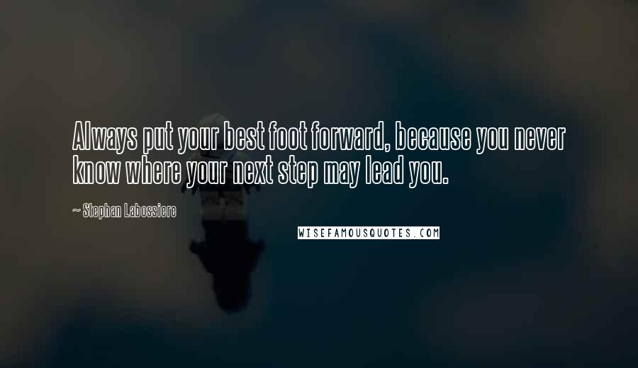 Stephan Labossiere Quotes: Always put your best foot forward, because you never know where your next step may lead you.