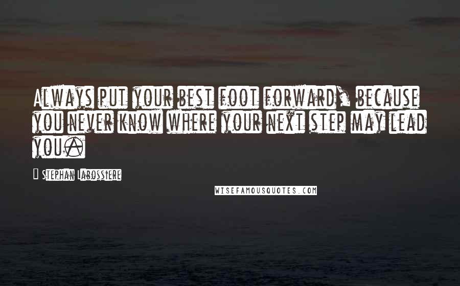 Stephan Labossiere Quotes: Always put your best foot forward, because you never know where your next step may lead you.