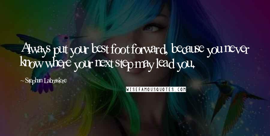 Stephan Labossiere Quotes: Always put your best foot forward, because you never know where your next step may lead you.