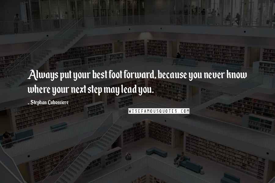 Stephan Labossiere Quotes: Always put your best foot forward, because you never know where your next step may lead you.