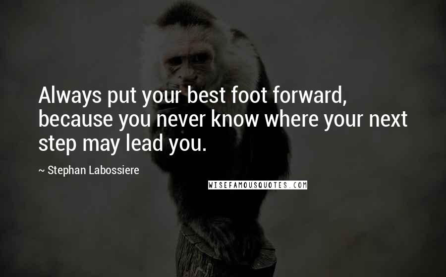 Stephan Labossiere Quotes: Always put your best foot forward, because you never know where your next step may lead you.