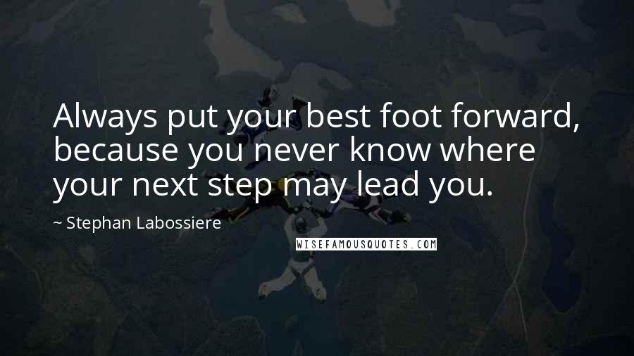 Stephan Labossiere Quotes: Always put your best foot forward, because you never know where your next step may lead you.