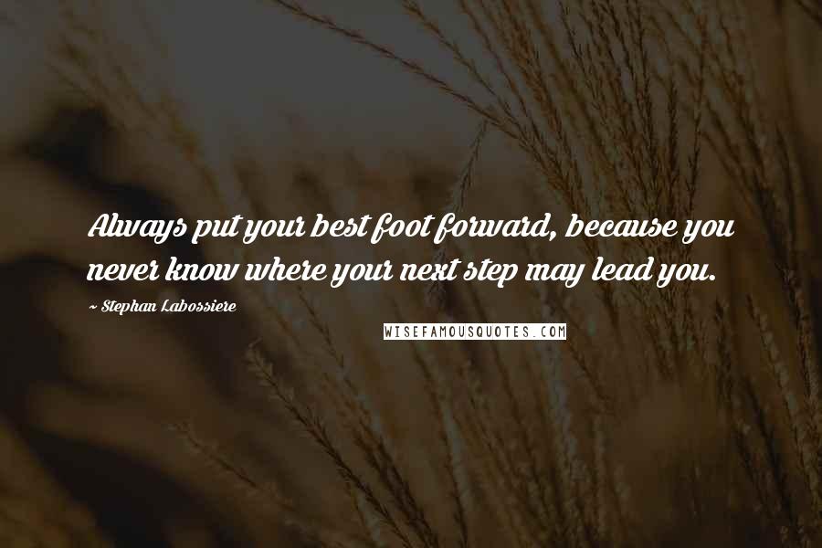 Stephan Labossiere Quotes: Always put your best foot forward, because you never know where your next step may lead you.