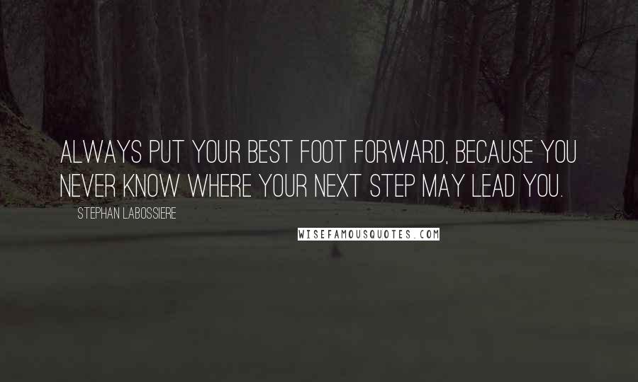 Stephan Labossiere Quotes: Always put your best foot forward, because you never know where your next step may lead you.