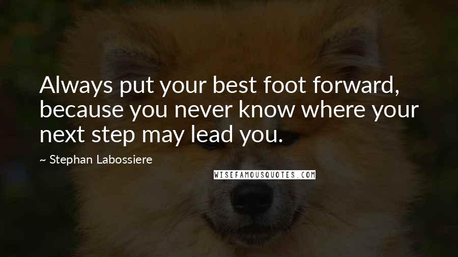 Stephan Labossiere Quotes: Always put your best foot forward, because you never know where your next step may lead you.