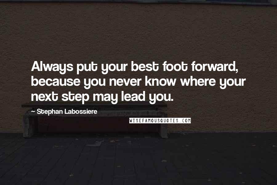 Stephan Labossiere Quotes: Always put your best foot forward, because you never know where your next step may lead you.