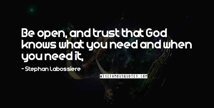 Stephan Labossiere Quotes: Be open, and trust that God knows what you need and when you need it,