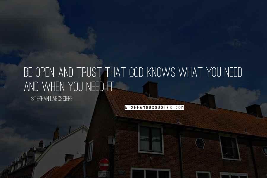 Stephan Labossiere Quotes: Be open, and trust that God knows what you need and when you need it,