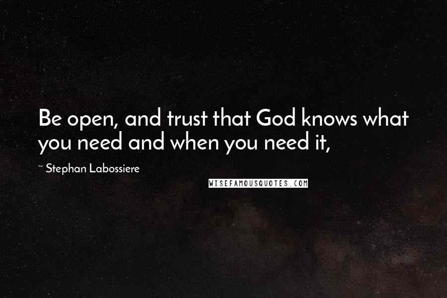 Stephan Labossiere Quotes: Be open, and trust that God knows what you need and when you need it,