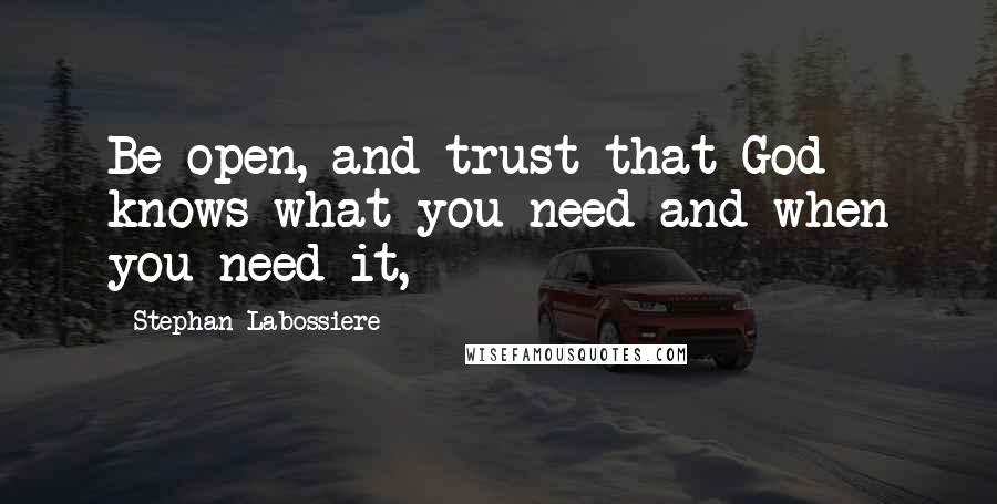 Stephan Labossiere Quotes: Be open, and trust that God knows what you need and when you need it,