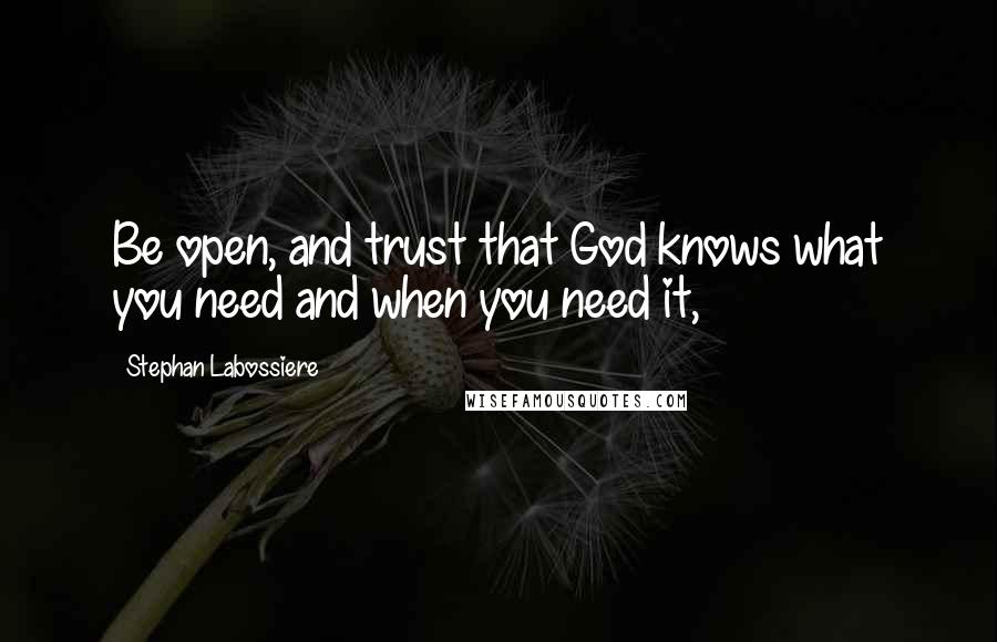 Stephan Labossiere Quotes: Be open, and trust that God knows what you need and when you need it,