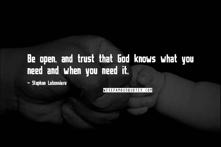 Stephan Labossiere Quotes: Be open, and trust that God knows what you need and when you need it,