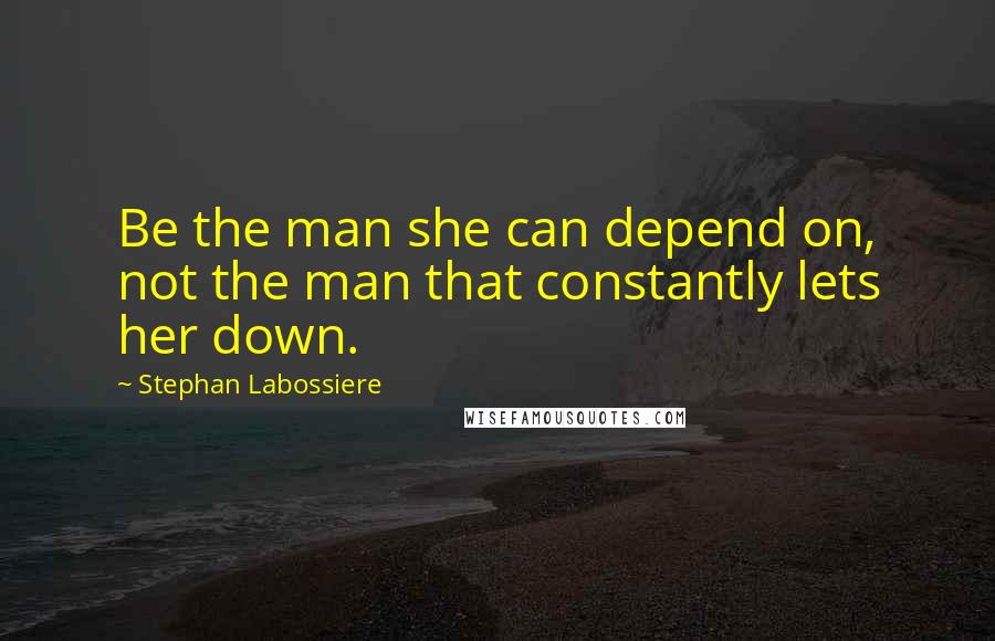 Stephan Labossiere Quotes: Be the man she can depend on, not the man that constantly lets her down.