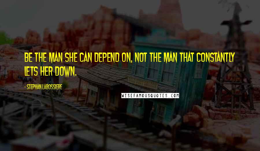 Stephan Labossiere Quotes: Be the man she can depend on, not the man that constantly lets her down.