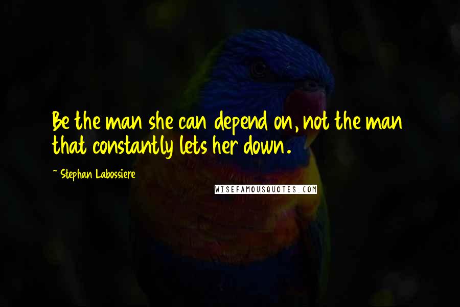 Stephan Labossiere Quotes: Be the man she can depend on, not the man that constantly lets her down.