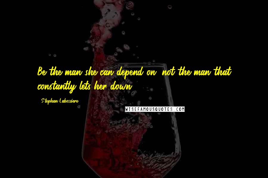 Stephan Labossiere Quotes: Be the man she can depend on, not the man that constantly lets her down.