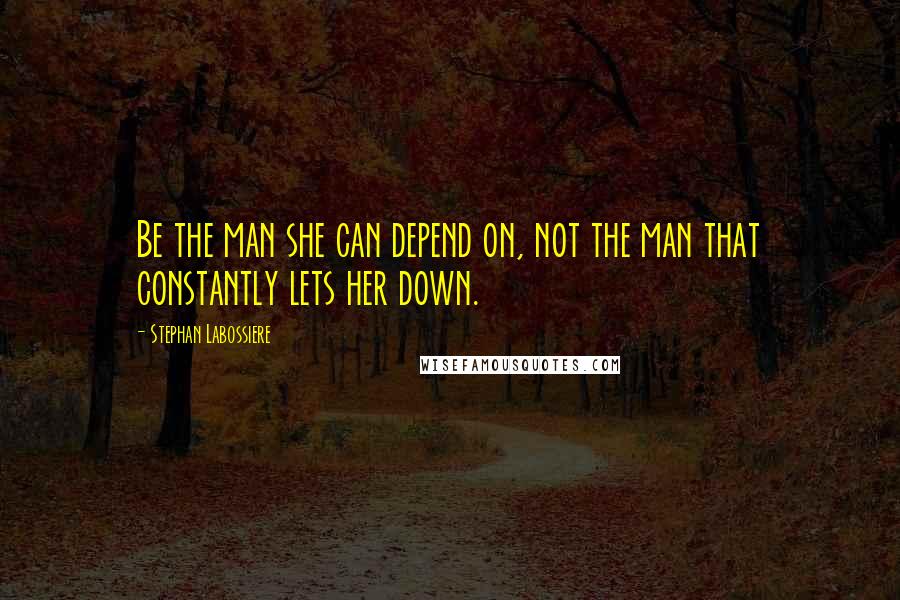 Stephan Labossiere Quotes: Be the man she can depend on, not the man that constantly lets her down.