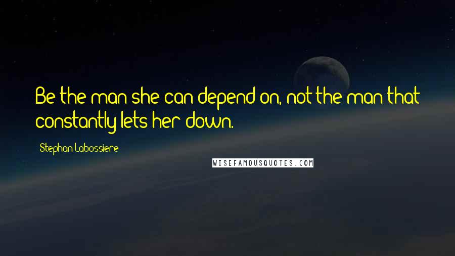 Stephan Labossiere Quotes: Be the man she can depend on, not the man that constantly lets her down.